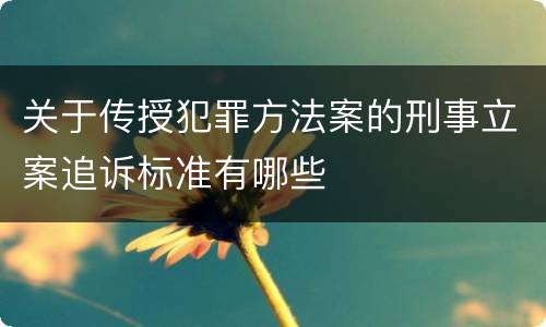 关于传授犯罪方法案的刑事立案追诉标准有哪些