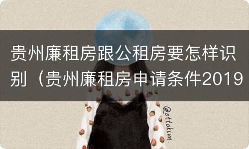 贵州廉租房跟公租房要怎样识别（贵州廉租房申请条件2019）