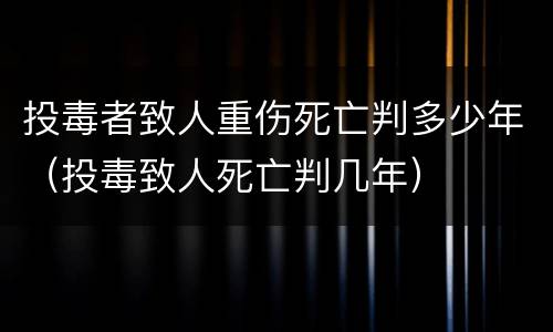 投毒者致人重伤死亡判多少年（投毒致人死亡判几年）