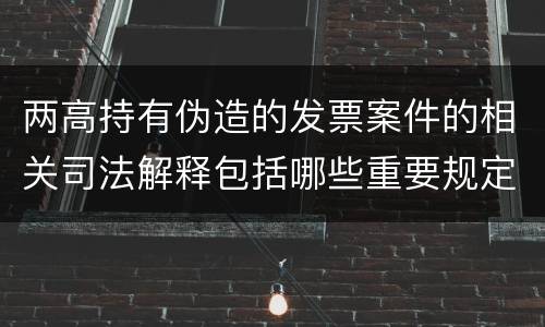 两高持有伪造的发票案件的相关司法解释包括哪些重要规定