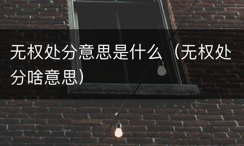 无权处分意思是什么（无权处分啥意思）