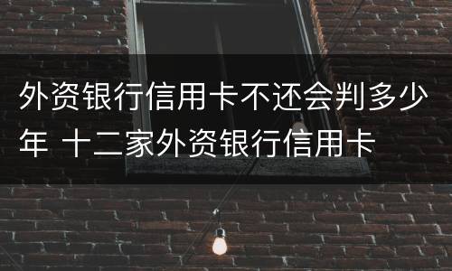 外资银行信用卡不还会判多少年 十二家外资银行信用卡