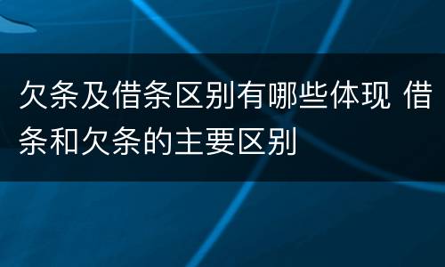 欠条及借条区别有哪些体现 借条和欠条的主要区别