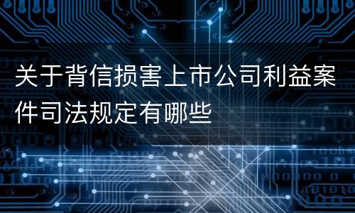关于背信损害上市公司利益案件司法规定有哪些