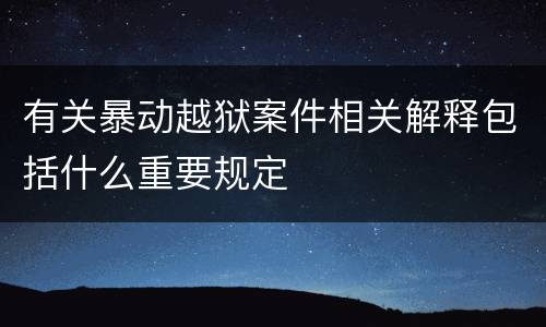 有关暴动越狱案件相关解释包括什么重要规定