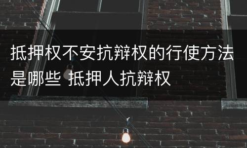 抵押权不安抗辩权的行使方法是哪些 抵押人抗辩权