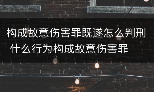 构成故意伤害罪既遂怎么判刑 什么行为构成故意伤害罪