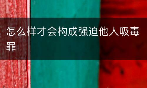 怎么样才会构成强迫他人吸毒罪