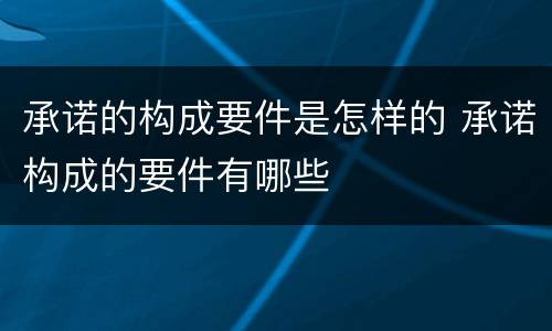 承诺的构成要件是怎样的 承诺构成的要件有哪些