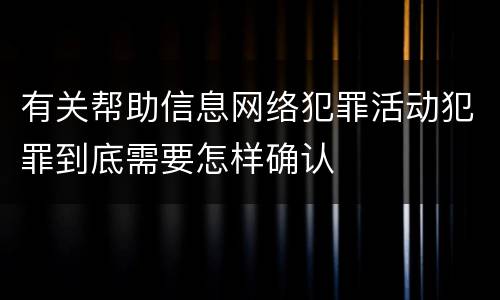 有关帮助信息网络犯罪活动犯罪到底需要怎样确认