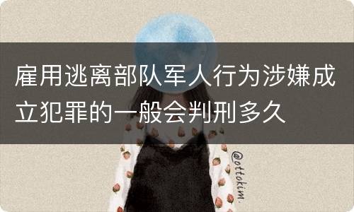 雇用逃离部队军人行为涉嫌成立犯罪的一般会判刑多久