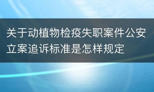 关于动植物检疫失职案件公安立案追诉标准是怎样规定
