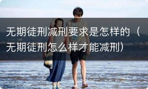无期徒刑减刑要求是怎样的（无期徒刑怎么样才能减刑）