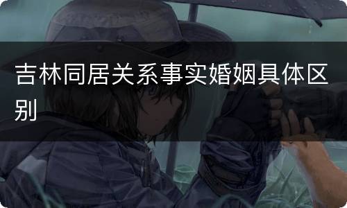 吉林同居关系事实婚姻具体区别