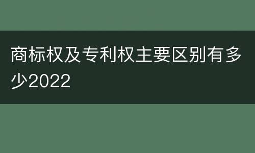 商标权及专利权主要区别有多少2022