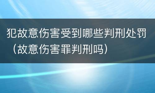 犯故意伤害受到哪些判刑处罚（故意伤害罪判刑吗）