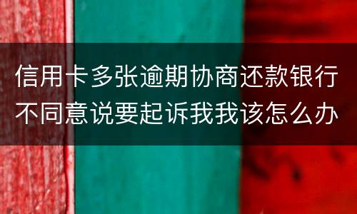 信用卡多张逾期协商还款银行不同意说要起诉我我该怎么办