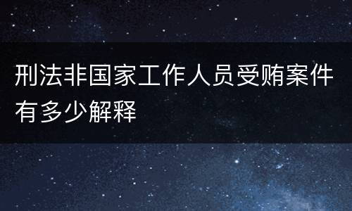 刑法非国家工作人员受贿案件有多少解释