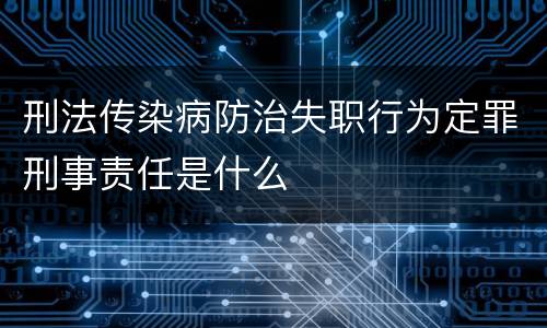 刑法传染病防治失职行为定罪刑事责任是什么