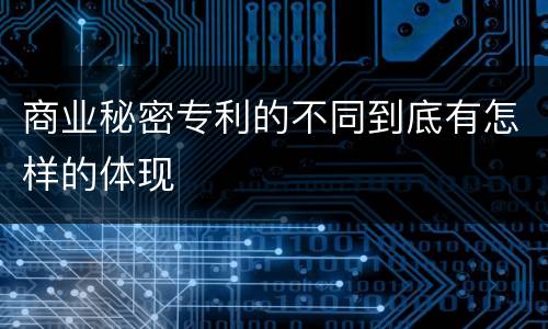 商业秘密专利的不同到底有怎样的体现