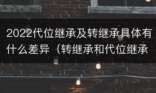 2022代位继承及转继承具体有什么差异（转继承和代位继承区别）