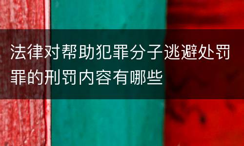 法律对帮助犯罪分子逃避处罚罪的刑罚内容有哪些
