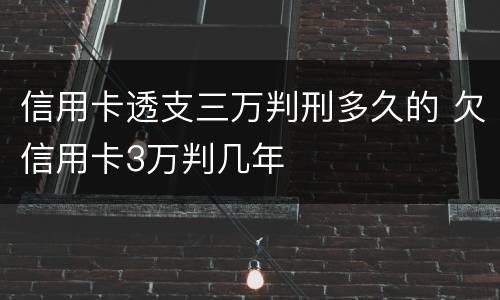 信用卡透支三万判刑多久的 欠信用卡3万判几年