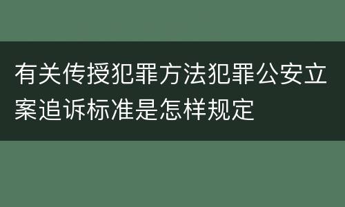 有关传授犯罪方法犯罪公安立案追诉标准是怎样规定