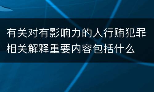有关对有影响力的人行贿犯罪相关解释重要内容包括什么
