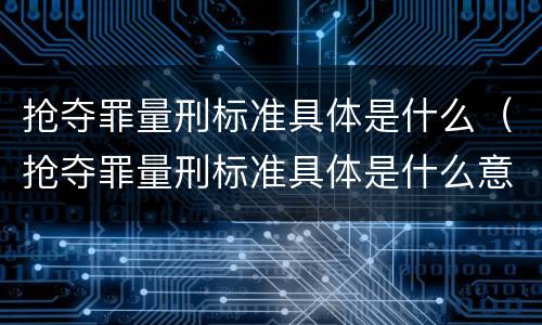 抢夺罪量刑标准具体是什么（抢夺罪量刑标准具体是什么意思）