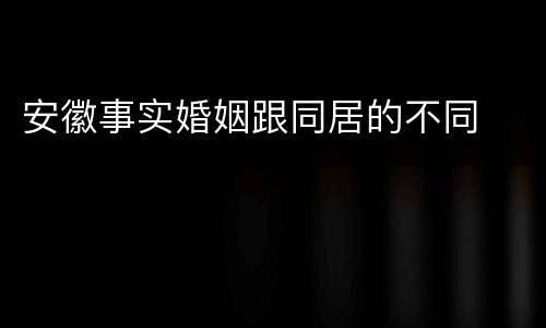 安徽事实婚姻跟同居的不同