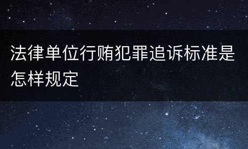 法律单位行贿犯罪追诉标准是怎样规定