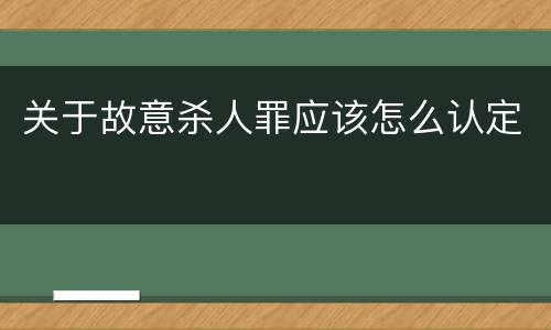 关于故意杀人罪应该怎么认定