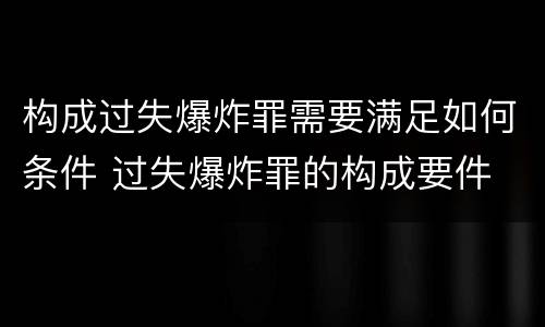 构成过失爆炸罪需要满足如何条件 过失爆炸罪的构成要件