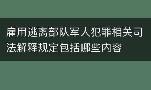 雇用逃离部队军人犯罪相关司法解释规定包括哪些内容