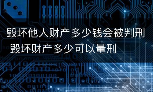 毁坏他人财产多少钱会被判刑 毁坏财产多少可以量刑