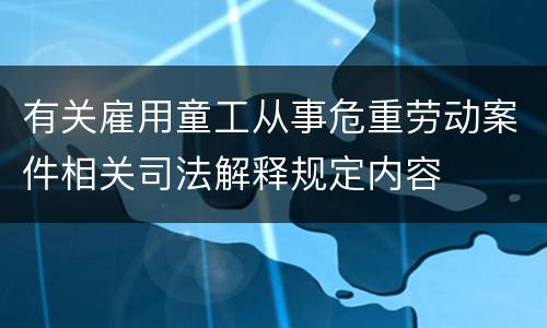 有关雇用童工从事危重劳动案件相关司法解释规定内容