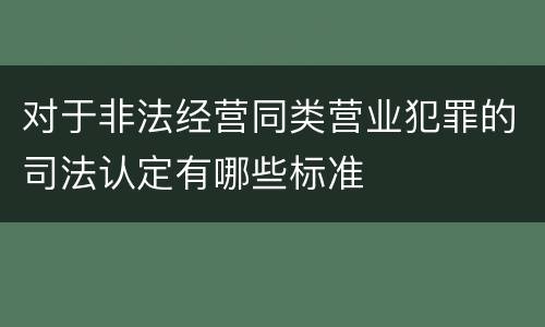 对于非法经营同类营业犯罪的司法认定有哪些标准
