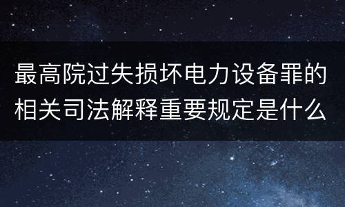 最高院过失损坏电力设备罪的相关司法解释重要规定是什么