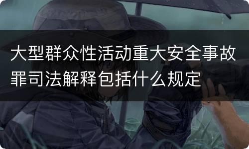 大型群众性活动重大安全事故罪司法解释包括什么规定