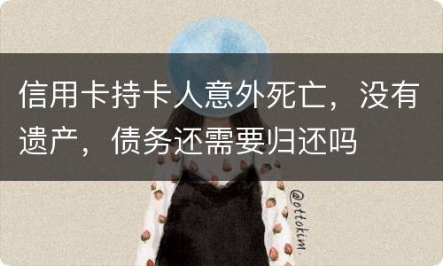 信用卡持卡人意外死亡，没有遗产，债务还需要归还吗
