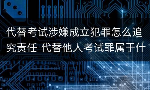 代替考试涉嫌成立犯罪怎么追究责任 代替他人考试罪属于什么类犯罪