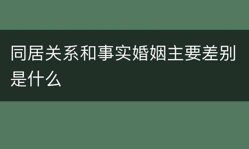 同居关系和事实婚姻主要差别是什么