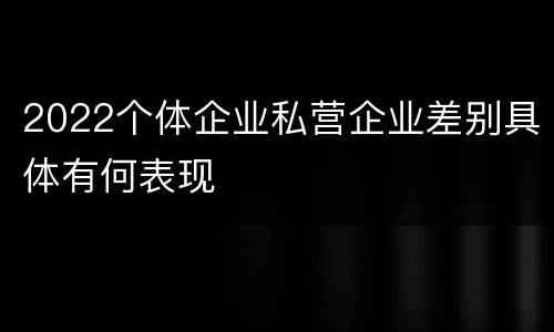 2022个体企业私营企业差别具体有何表现