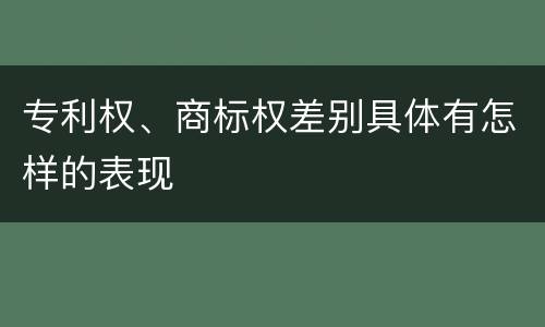 专利权、商标权差别具体有怎样的表现