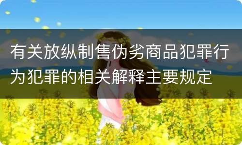 有关放纵制售伪劣商品犯罪行为犯罪的相关解释主要规定