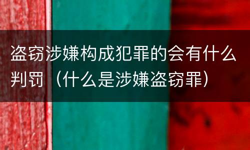 盗窃涉嫌构成犯罪的会有什么判罚（什么是涉嫌盗窃罪）