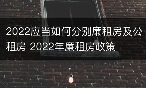 2022应当如何分别廉租房及公租房 2022年廉租房政策