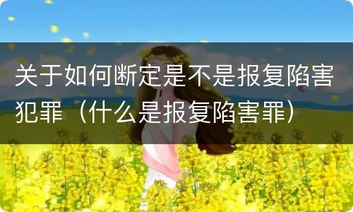 关于如何断定是不是报复陷害犯罪（什么是报复陷害罪）