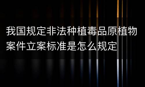 我国规定非法种植毒品原植物案件立案标准是怎么规定